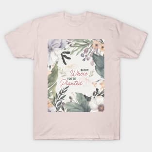 Bloom where you are planted T-Shirt